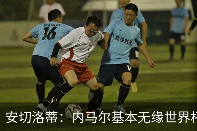 安切洛蒂：内马尔基本无缘世界杯首战 右小腿仍旧有肿胀
